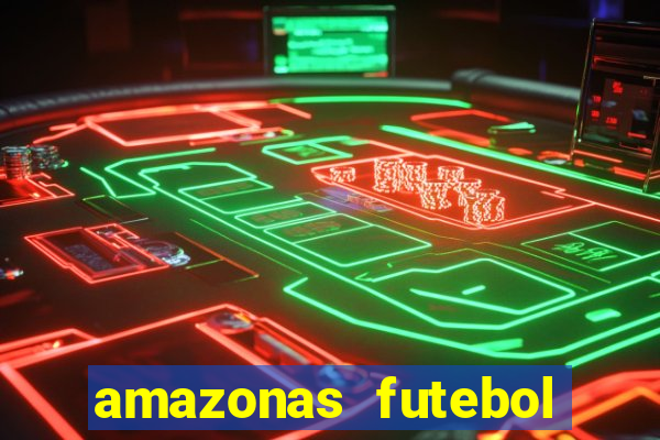 amazonas futebol clube onde assistir